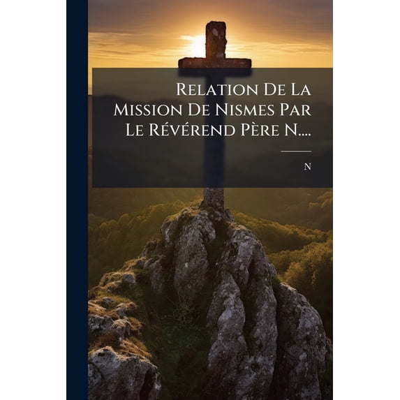 Relation De La Mission De Nismes Par Le Révérend Père N.... (Paperback)