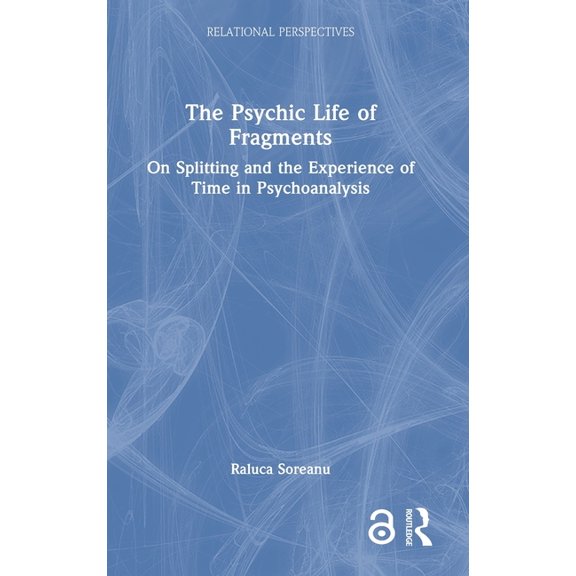 Relational Perspectives Book The Psychic Life of Fragments: On Splitting and the Experience of Time in Psychoanalysis, (Hardcover)