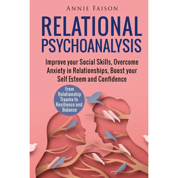 Relational Psychoanalysis: Improve your Social Skills, Overcome Anxiety in Relationships, Boost your Self Esteem and Con, (Paperback)