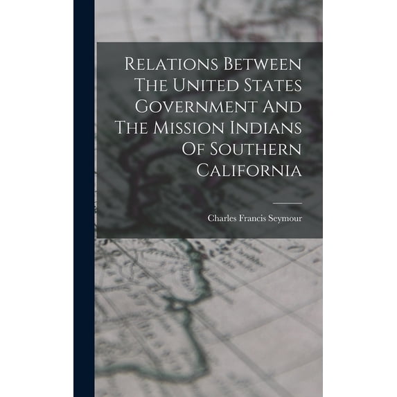 Relations Between The United States Government And The Mission Indians Of Southern California (Hardcover)