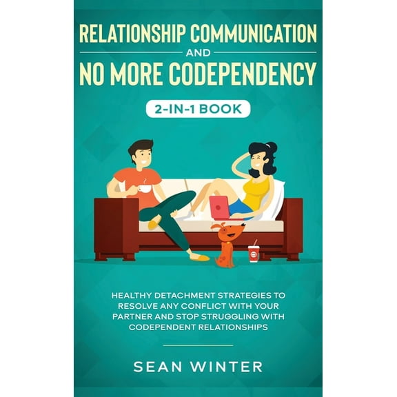 Relationship Communication and No More Codependency 2-in-1 Book: Healthy Detachment Strategies to Resolve Any Conflict w, (Hardcover)
