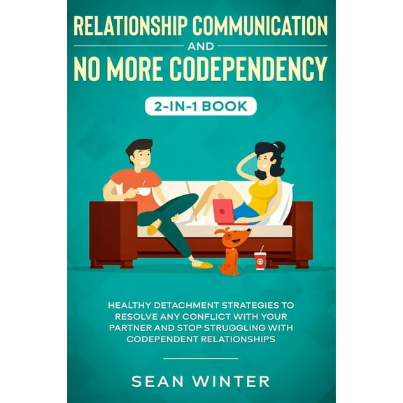 Relationship Communication and No More Codependency 2-in-1 Book: Healthy Detachment Strategies to Resolve Any Conflict w, (Paperback)