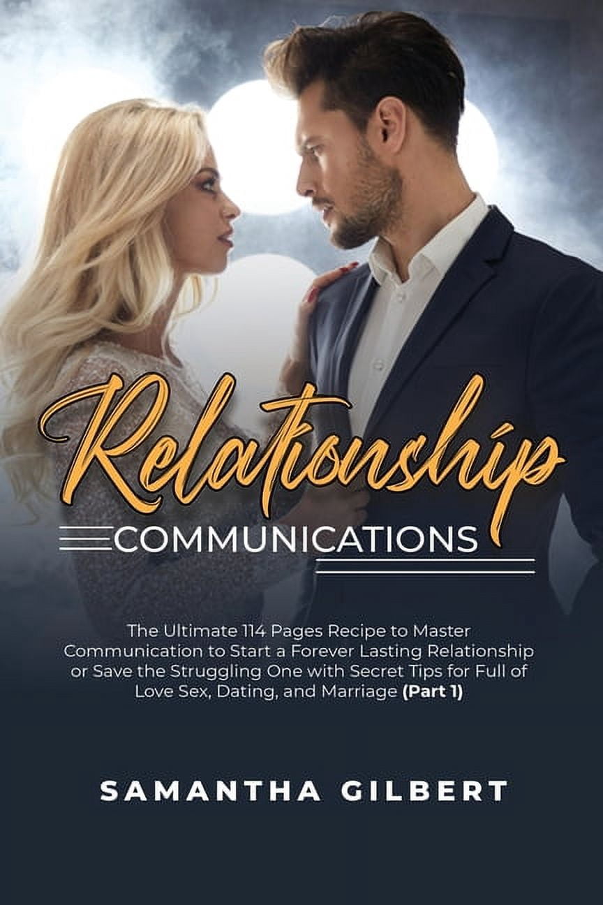 Relationship Communications : The Ultimate 114 Pages Recipe to Master Communication to Start a Forever Lasting Relationship or Save the Struggling One with Secret Tips for Full of Love Sex, Dating, and Marriage (Part 1) (Paperback)