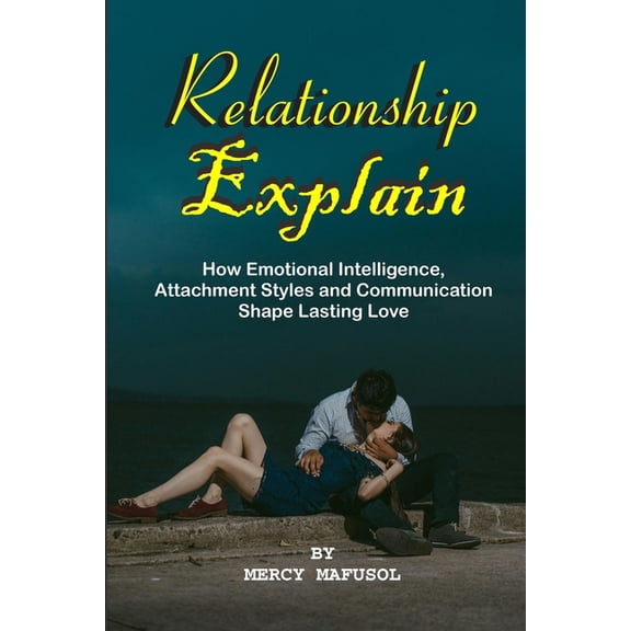 Relationship Explain: How Emotional Intelligence, Attachment Styles and Communication Shape Lasting Love Master Emotiona, (Paperback)