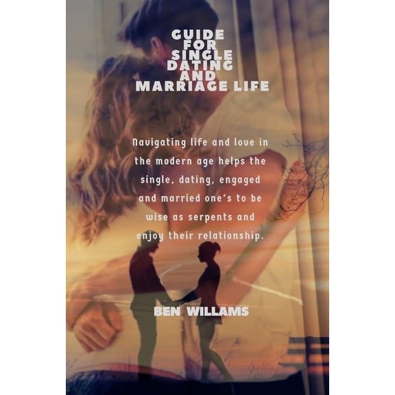Relationship Guide for Single Dating and Marriage Life: Navigating life and love in the modern age helps the single, dating, engaged , (Paperback)