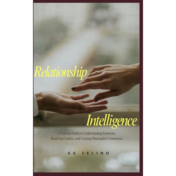 Relationship Intelligence: A Practical Guide to Understanding Emotions, Resolving Conflict, and Creating Meaningful Conn, (Paperback)