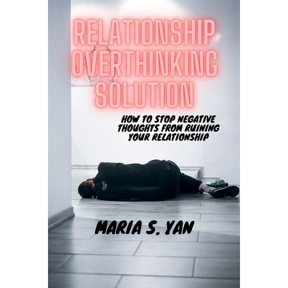 Relationship Overthinking Solution: How to Stop Negative Thoughts from Ruining Your Relationship, (Paperback)