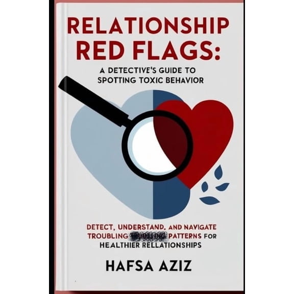 Relationship Red Flags: A Detective's Guide to Spotting Toxic Behavior: Detect, Understand, and Navigate Troubling Patte, (Paperback)