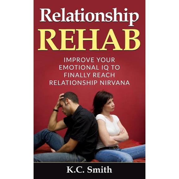 Relationship Rehab: Improve Your Emotional IQ To Finally Reach Relationship Nirvana Paperback 1546738738 9781546738732 K.C. Smith