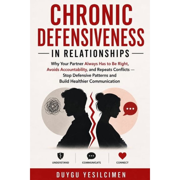 Relationship Self-Help and Personal Grow Chronic Defensiveness in Relationships: Why Your Partner Always Has to Be Right, Avoids Accountability, and Repeats Conf, (Paperback)