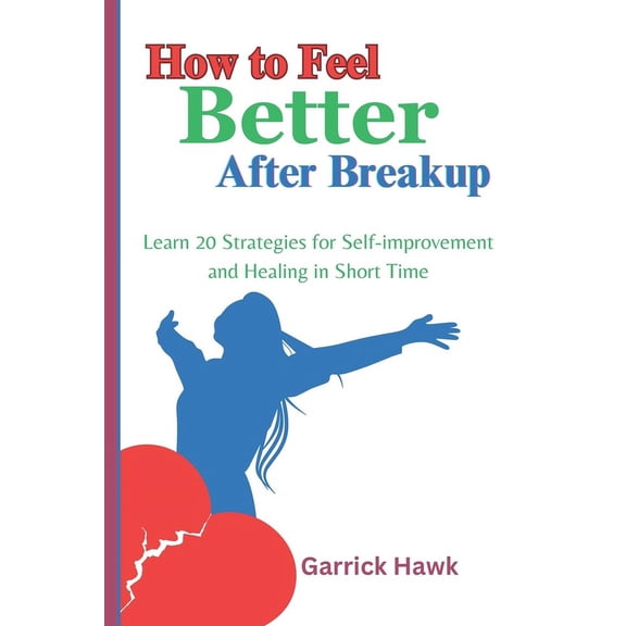 Relationship Tutorial: How to Feel Better After Breakup: Learn 20 Strategies for Self-improvement and Healing in Short Time (Paperback)