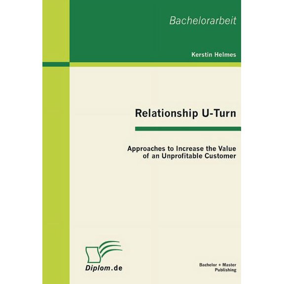 Relationship U-Turn: Approaches to Increase the Value of an Unprofitable Customer (Paperback)