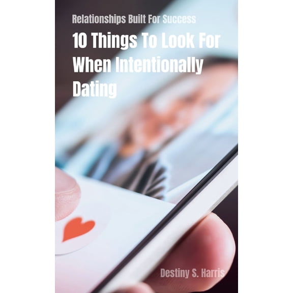 Relationships Built For Success: 10 Things To Look For When Intentionally Dating (Paperback)
