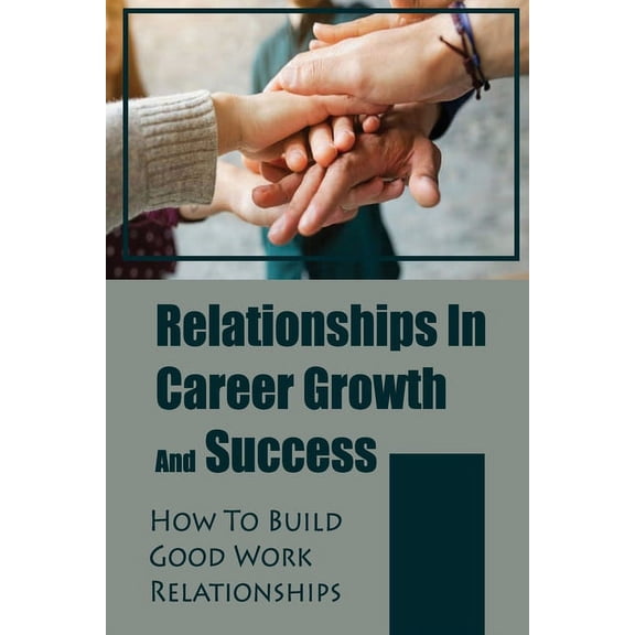 Relationships In Career Growth And Success : How To Build Good Work Relationships: Working Relationship (Paperback)