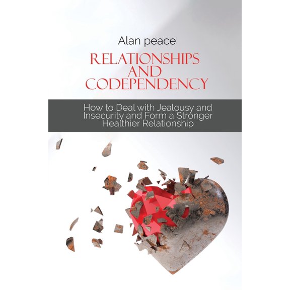 Relationships and Codependency: How to Deal with Jealousy and Insecurity and Form a Stronger Healthier Relationship (Paperback)