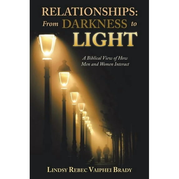 Relationships: from Darkness to Light : A Biblical View of How Men and Women Interact