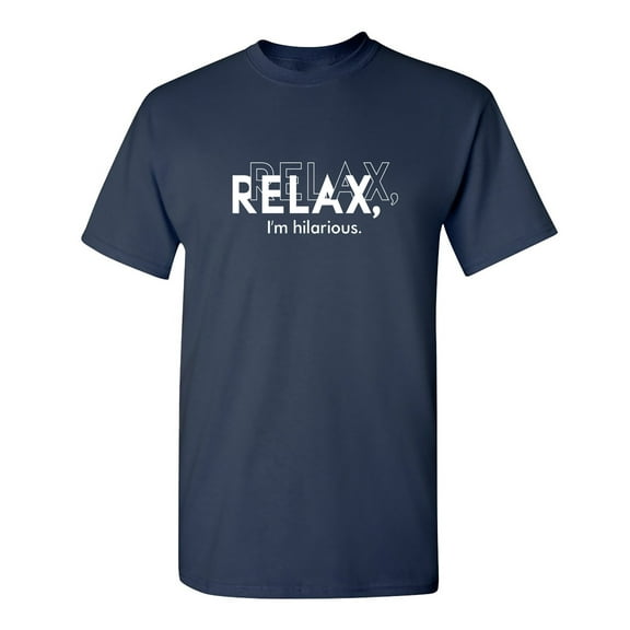 Relax I Am Hilarious Sarcastic Humor Graphic Novelty Funny T Shirt