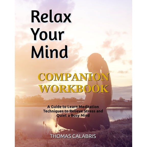 Relax Your Mind Relax Your Mind Companion Workbook: A Guide To Learn Meditation Techniques To Relieve Stress and Quiet A Busy Mind, Book 2, (Paperback)