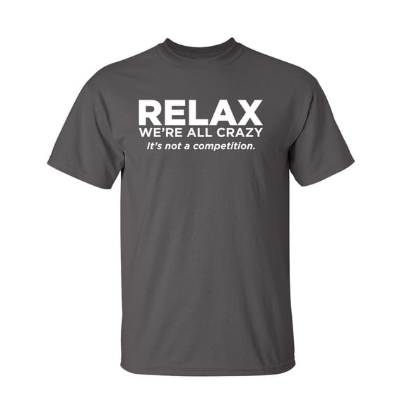 Relax Were All Crazy Its Not A Competition Sarcastic Humor Graphic Novelty Funny Youth T Shirt