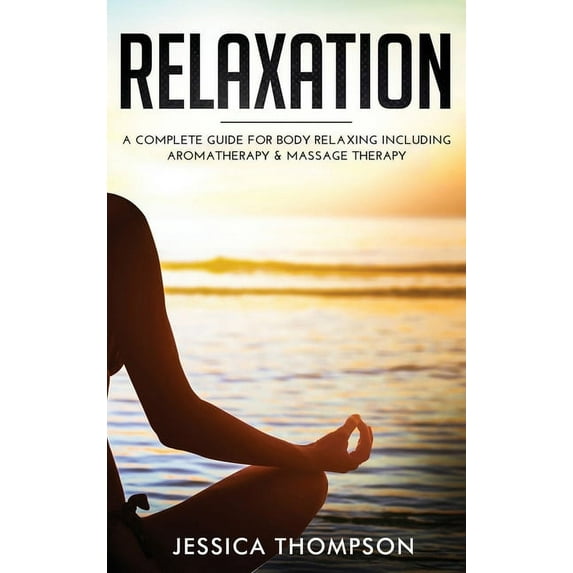 Relaxation : A Complete Guide for Body Relaxing Including Aromatherapy and Massage Therapy (Hardcover)