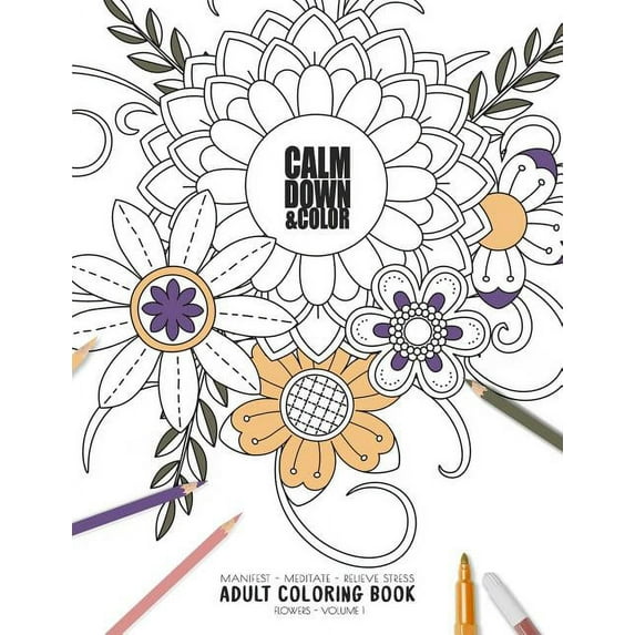 Relaxation Coloring Book Collection: Calm Down & Color - Manifest - Meditate - Relieve Stress - Adult Coloring Book - Flowers Volume 1: Use this coloring book to manifest your dreams, meditate, relive