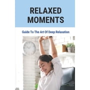 Relaxed Moments Guide To The Art Of Deep Relaxation The Idea That Relaxation Paperback