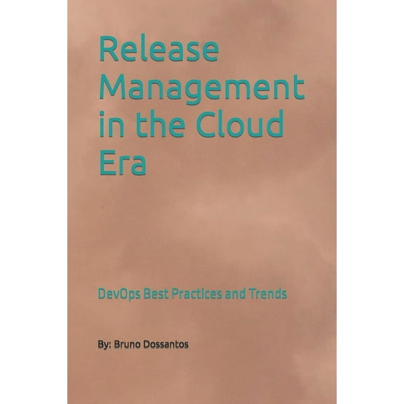 Release Management in the Cloud Era: DevOps Best Practices and Trends (Paperback) by Bruno Dossantos
