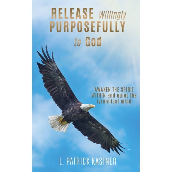 Release Purposefully: AWAKEN THE SPIRIT WITHIN and quiet the tyrannical mind, (Hardcover)