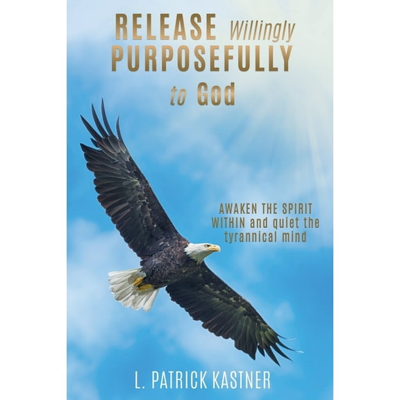 Release Purposefully: AWAKEN THE SPIRIT WITHIN and quiet the tyrannical mind, (Paperback)