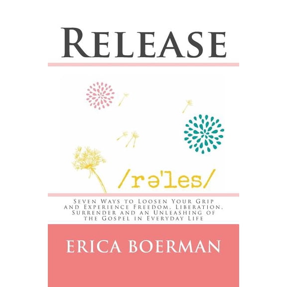 Release: Seven Ways to Loosen Your Grip and Experience Freedom, Liberation, Surrender and an Unleashing of the Gospel in Everyday Life (Paperback)
