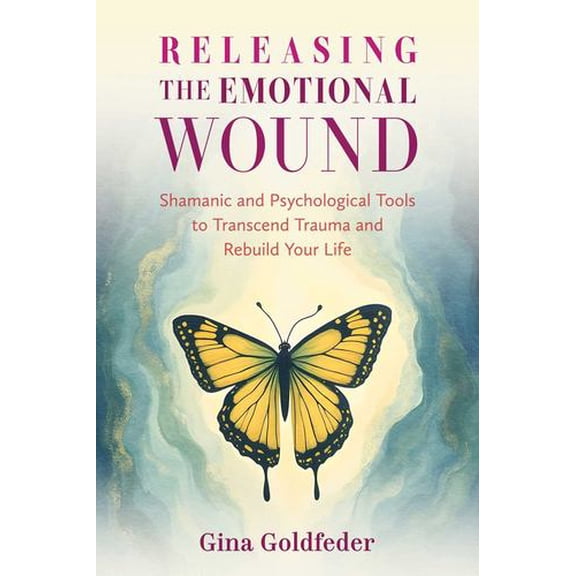 Releasing the Emotional Wound: Shamanic and Psychological Tools to Transcend Trauma and Rebuild Your Life