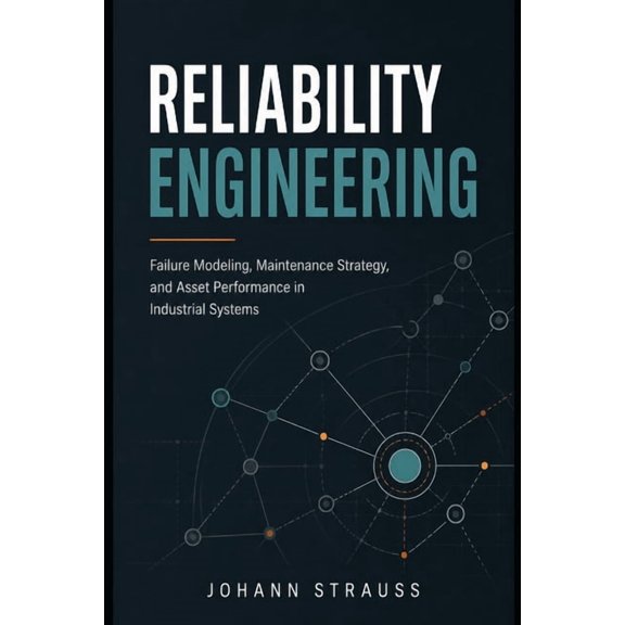 Reliability Engineering: Failure Modeling, Maintenance Strategy, and Asset Performance in Industrial Systems, (Paperback)