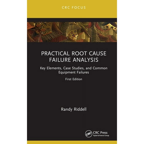 Reliability, Maintenance, and Safety Eng Practical Root Cause Failure Analysis: Key Elements, Case Studies, and Common Equipment Failures, (Hardcover)
