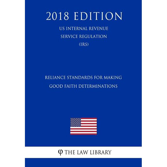 Reliance Standards for Making Good Faith Determinations (US Internal Revenue Service Regulation) (IRS) (2018 Edition) (Paperback)