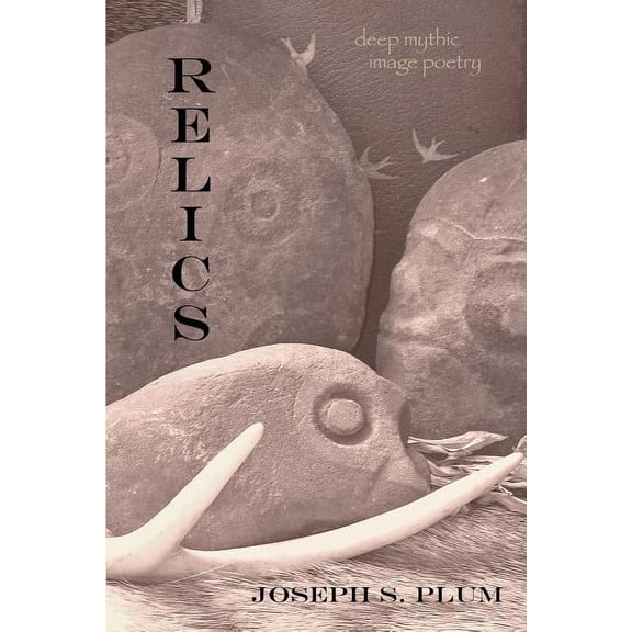 Relics: Deep Mythic Image Poetry (Paperback) by Joseph S Plum