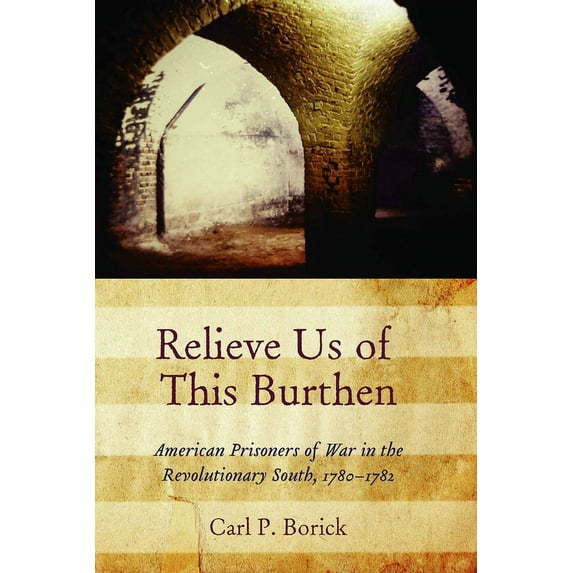 Relieve Us of This Burthen: American Prisoners of War in the Revolutionary South, 1780-1782 (Hardcover)