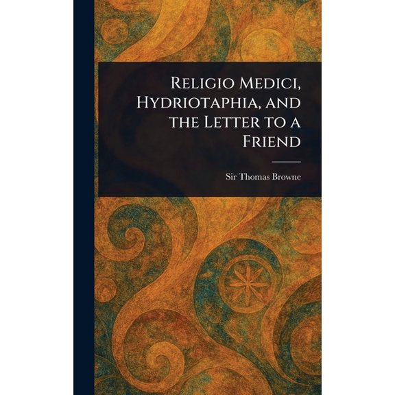 Religio Medici, Hydriotaphia, and the Letter to a Friend, (Hardcover)