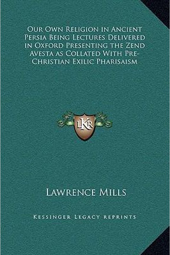 Our Own Religion in Ancient Persia Being Lectures Delivered in Oxford Presenting the Zend Avesta as Collated with Pre-Christian Exilic Pharisaism Hardcover