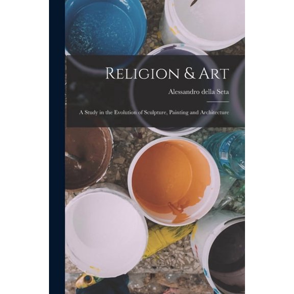 Religion & Art: A Study in the Evolution of Sculpture, Painting and Architecture, (Paperback)