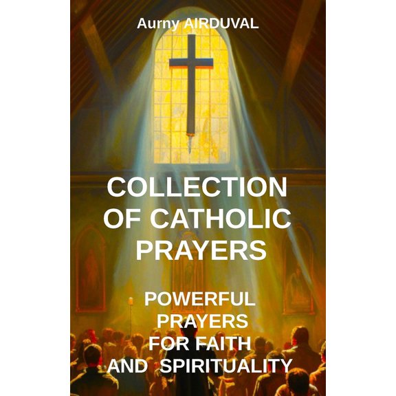 Religion Collection of Catholic Prayers: Powerful Prayers for Faith and Spirituality: Catholic prayers, Religion, Catholicism, Ch, (Paperback)