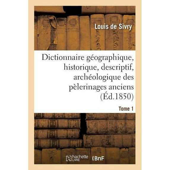 Religion: Dictionnaire Géographique, Historique, Descriptif, Archéologique. T. 1 A-M: Des Pélerinages Anciens Et Modernes Et Des Lieux de Dévotion Les Plus Célèbres de l'Univers (Paperback)