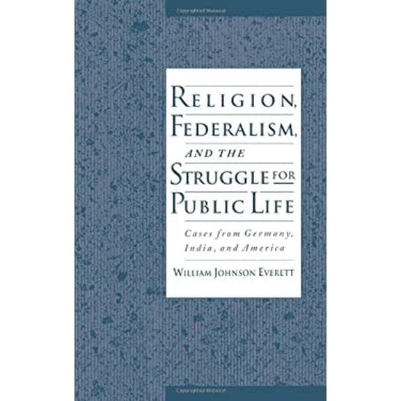 Pre-Owned Religion, Federalism, and the Struggle for Public Life: Cases from Germany, India, and America Hardcover William Johnson Everett