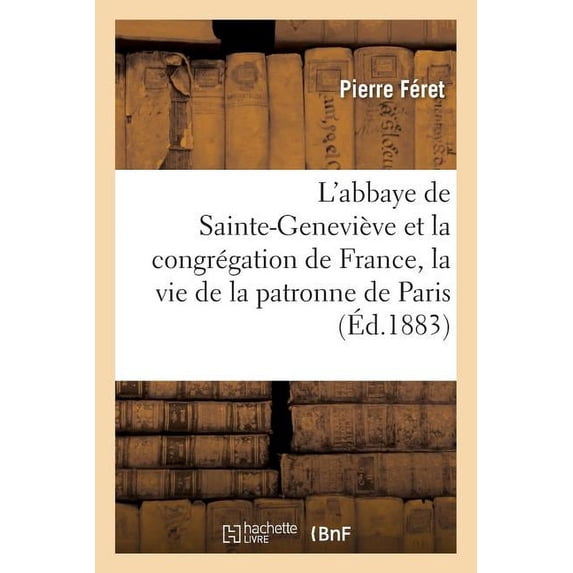 Religion: L'Abbaye de Sainte-Geneviève Et La Congrégation de France: Précédées de la Vie: de la Patronne de Paris d'Après Des Documents Inédits. La Congrégation de France (Paperback)