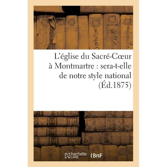 Religion: L'Église Du Sacré-Coeur À Montmartre: Sera-T-Elle de Notre Style National Ou Sera-T-Elle : D'Un Style Étranger ? (Paperback)