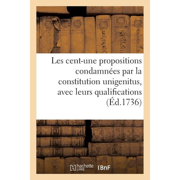 Les Cent-Une Propositions Condamnees Par La Constitution Unigenitus, Avec Leurs Qualifications