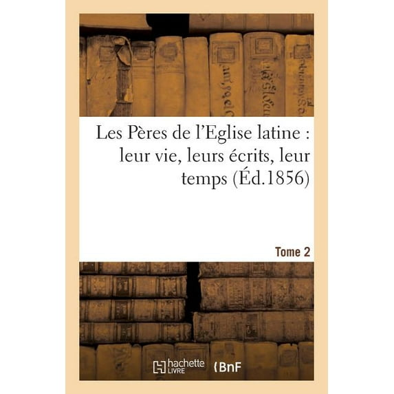 Religion: Les Pères de l'Eglise Latine: Leur Vie, Leurs Écrits, Leur Temps. Tome 2 (Paperback)