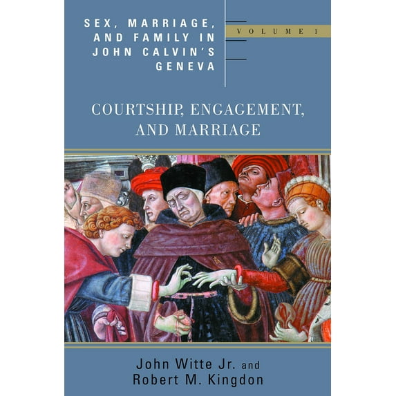 Religion, Marriage, and Family (RMF): Sex, Marriage, and Family in John Calvin's Geneva : Courtship, Engagement, and Marriage (Paperback)