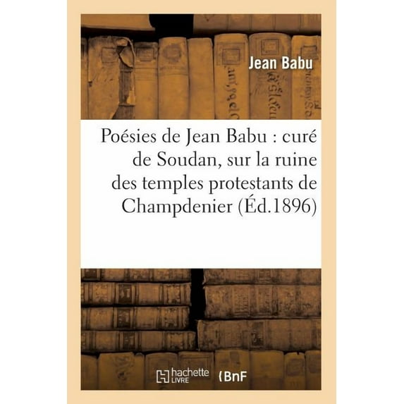Poesies de Jean Babu: Cure de Soudan, Sur La Ruine Des Temples Protestants de Champdenier (Ed.1896)