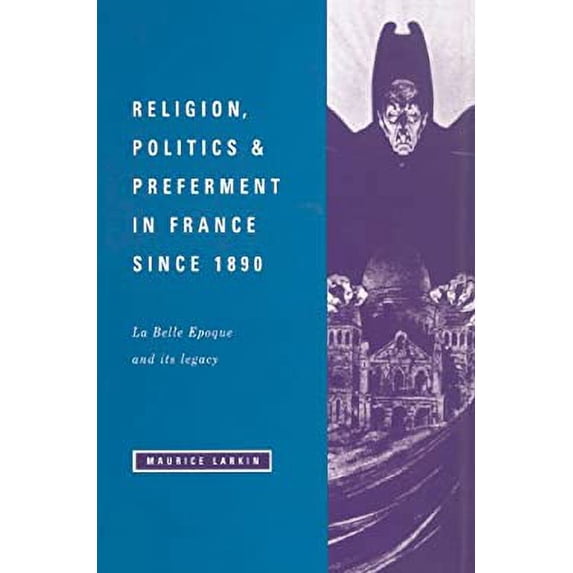 Pre-Owned Religion, Politics and Preferment in France since 1890: La Belle Epoque and its Legacy (Hardcover 9780521419161) by Maurice Larkin