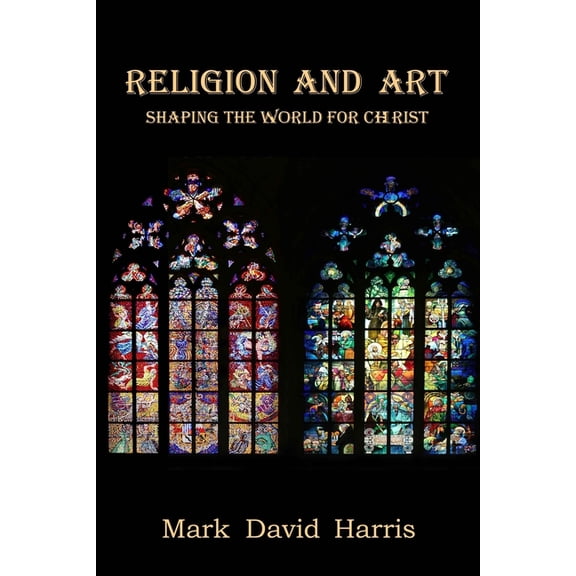 Religion and Art: Shaping the World for Christ (Paperback) by Mark David Harris